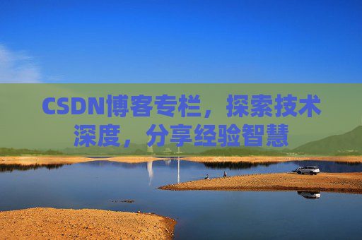 CSDN博客专栏，探索技术深度，分享经验智慧