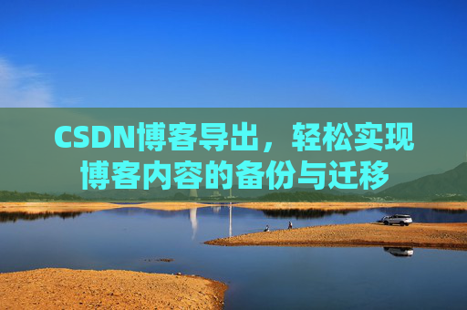 CSDN博客导出，轻松实现博客内容的备份与迁移