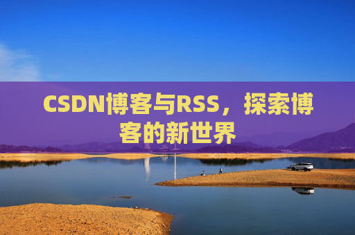 CSDN博客与RSS，探索博客的新世界