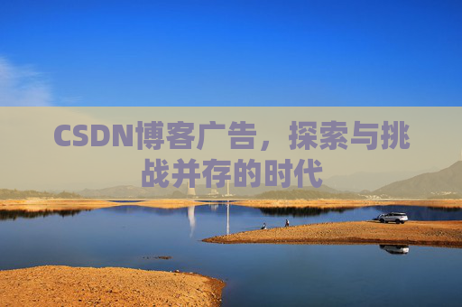 CSDN博客广告，探索与挑战并存的时代