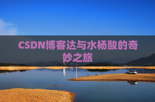CSDN博客达与水杨酸的奇妙之旅