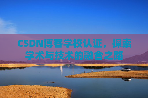 CSDN博客学校认证，探索学术与技术的融合之路