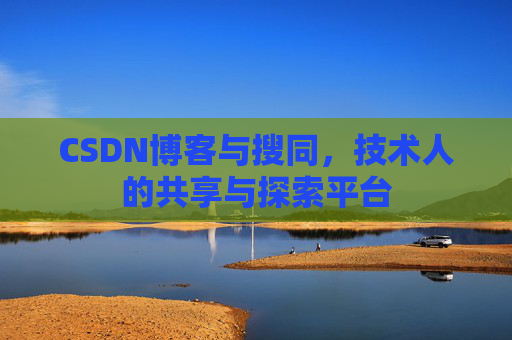 CSDN博客与搜同，技术人的共享与探索平台