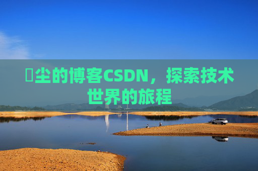 玦尘的博客CSDN，探索技术世界的旅程