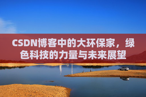 CSDN博客中的大环保家，绿色科技的力量与未来展望