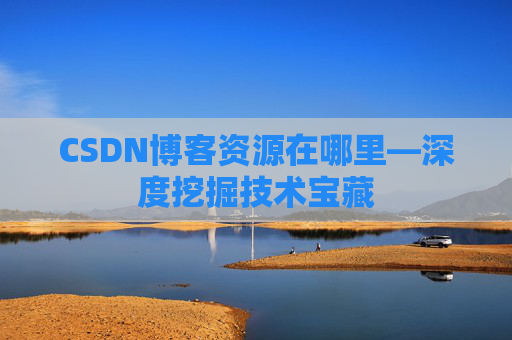 CSDN博客资源在哪里—深度挖掘技术宝藏