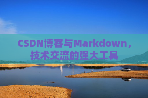 CSDN博客与Markdown，技术交流的强大工具