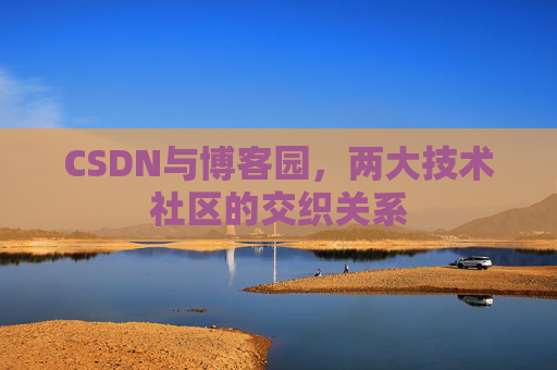 CSDN与博客园，两大技术社区的交织关系