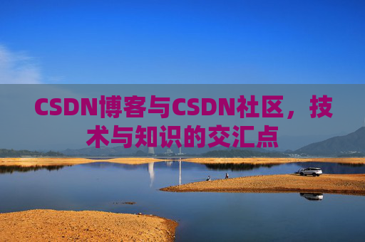 CSDN博客与CSDN社区，技术与知识的交汇点