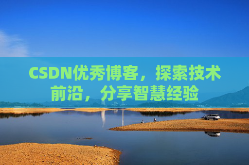 CSDN优秀博客，探索技术前沿，分享智慧经验